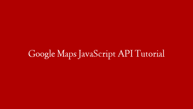 Google Maps JavaScript API Tutorial post thumbnail image