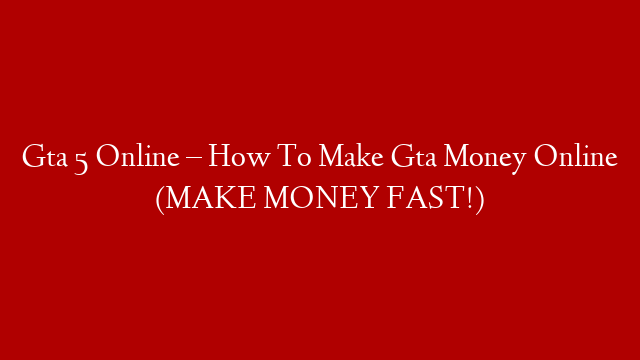 Gta 5 Online – How To Make Gta Money Online (MAKE MONEY FAST!) post thumbnail image