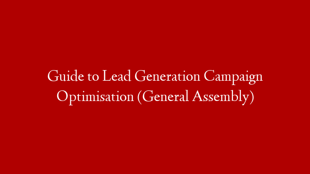 Guide to Lead Generation Campaign Optimisation (General Assembly)