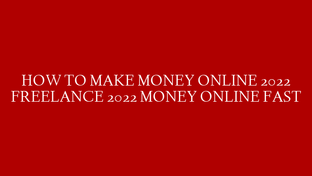 HOW TO MAKE MONEY ONLINE 2022 FREELANCE 2022 MONEY ONLINE FAST