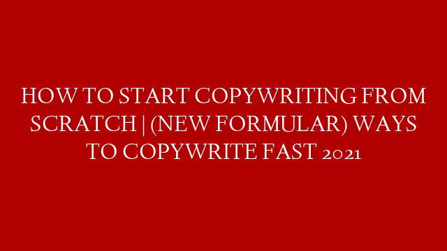 HOW TO START COPYWRITING FROM SCRATCH | (NEW FORMULAR) WAYS TO COPYWRITE FAST 2021