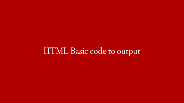 HTML Basic code to output
