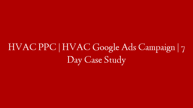 HVAC PPC | HVAC Google Ads Campaign | 7 Day Case Study