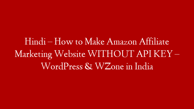 Hindi – How to Make Amazon Affiliate Marketing Website WITHOUT API KEY – WordPress & WZone in India