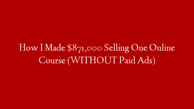 How I Made $871,000 Selling One Online Course (WITHOUT Paid Ads)