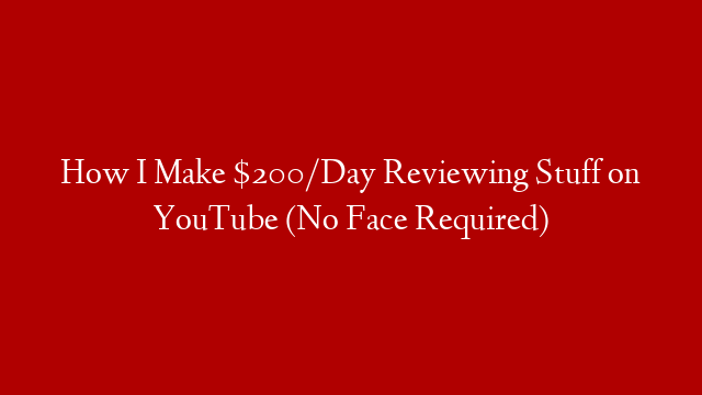 How I Make $200/Day Reviewing Stuff on YouTube (No Face Required)