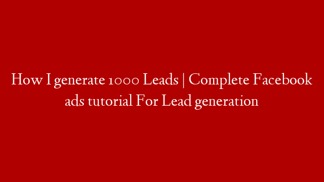 How I generate 1000 Leads | Complete Facebook ads tutorial For Lead generation