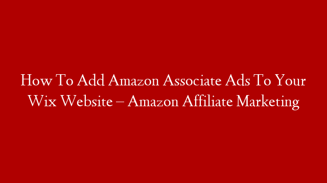 How To Add Amazon Associate Ads To Your Wix Website – Amazon Affiliate Marketing