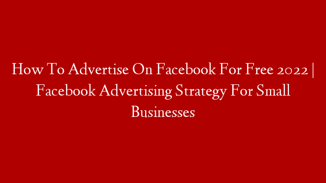 How To Advertise On Facebook For Free 2022 | Facebook Advertising Strategy For Small Businesses