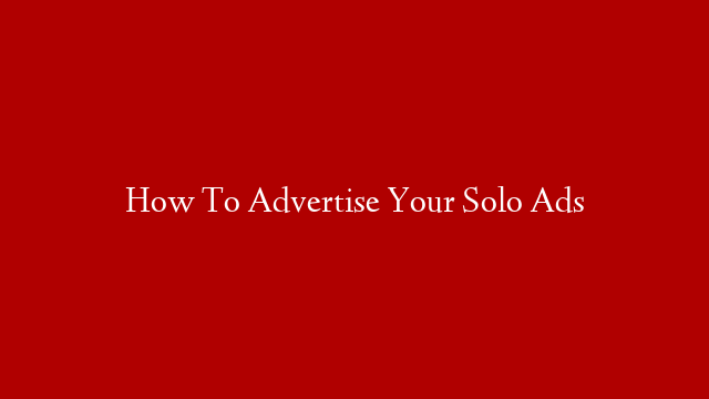 How To Advertise Your Solo Ads