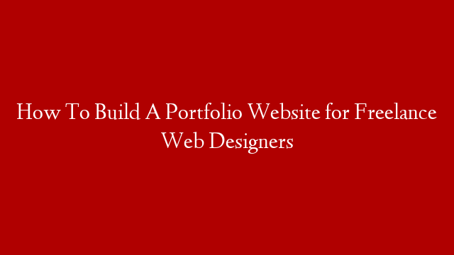 How To Build A Portfolio Website for Freelance Web Designers