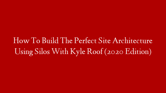 How To Build The Perfect Site Architecture Using Silos With Kyle Roof (2020 Edition)