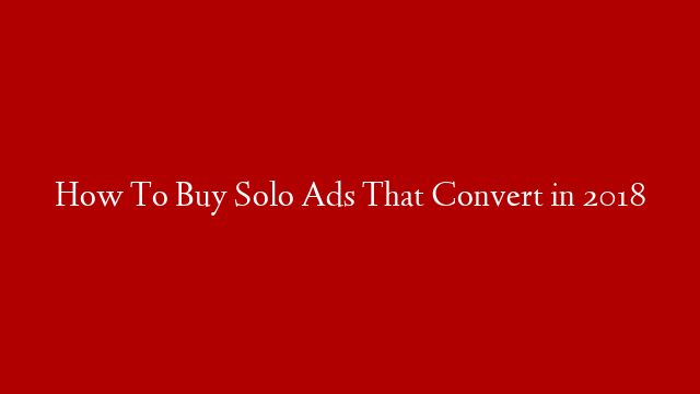 How To Buy Solo Ads That Convert in 2018