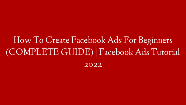 How To Create Facebook Ads For Beginners (COMPLETE GUIDE) | Facebook Ads Tutorial 2022