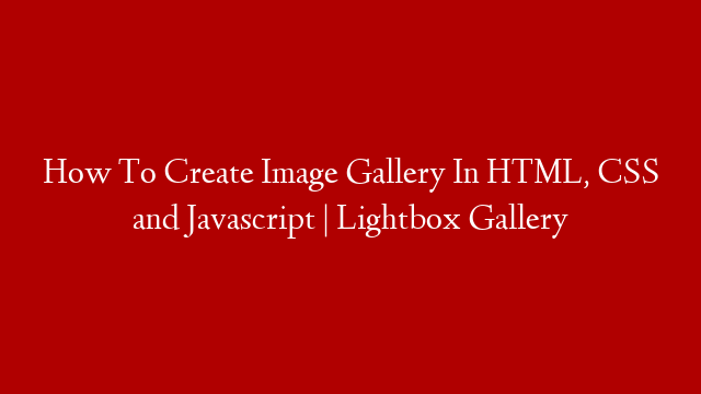 How To Create Image Gallery In HTML, CSS and Javascript | Lightbox Gallery