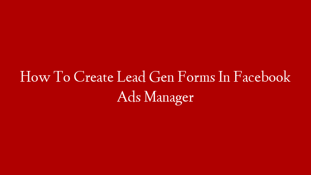 How To Create Lead Gen Forms In Facebook Ads Manager post thumbnail image