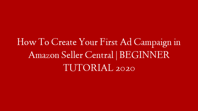 How To Create Your First Ad Campaign in Amazon Seller Central | BEGINNER TUTORIAL 2020