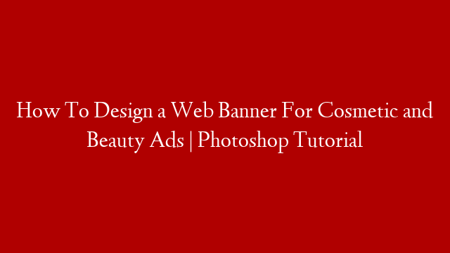 How To Design a Web Banner For Cosmetic and Beauty Ads | Photoshop Tutorial