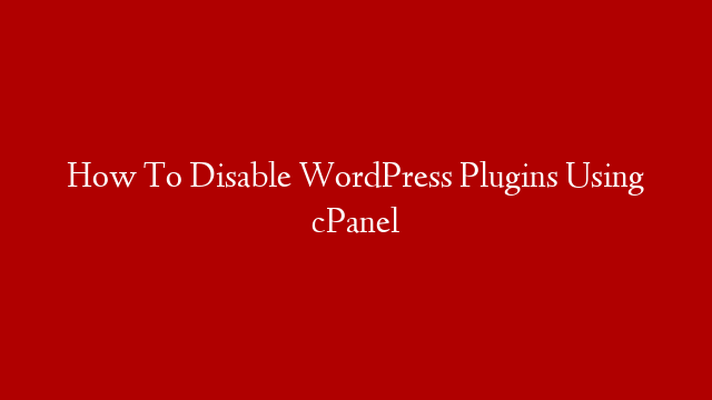 How To Disable WordPress Plugins Using cPanel