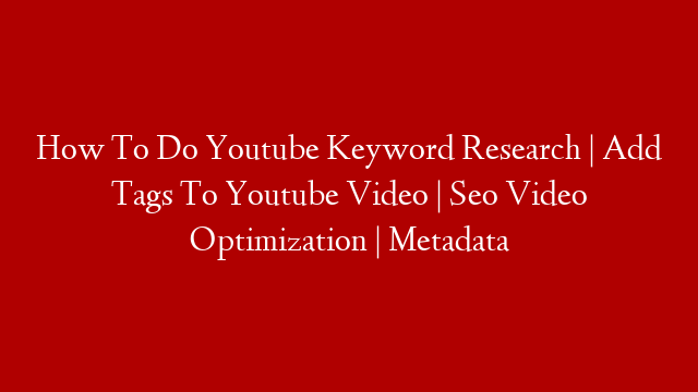 How To Do Youtube Keyword Research | Add Tags To Youtube Video | Seo Video Optimization | Metadata