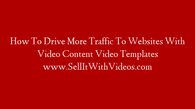 How To Drive More Traffic To Websites With Video Content Video Templates www.SellItWithVideos.com