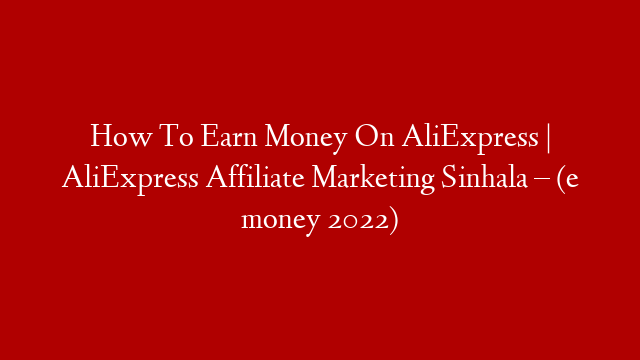 How To Earn Money On AliExpress | AliExpress Affiliate Marketing Sinhala – (e money 2022)