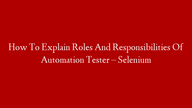 How To Explain Roles And Responsibilities Of Automation Tester – Selenium