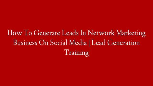 How To Generate Leads In Network Marketing Business On Social Media | Lead Generation Training
