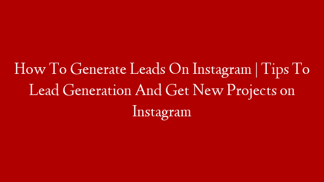How To Generate Leads On Instagram | Tips To Lead Generation And Get New Projects on Instagram