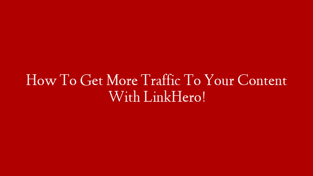 How To Get More Traffic To Your Content With LinkHero!