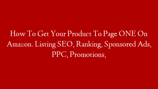 How To Get Your Product To Page ONE On Amazon. Listing SEO, Ranking, Sponsored Ads, PPC, Promotions,