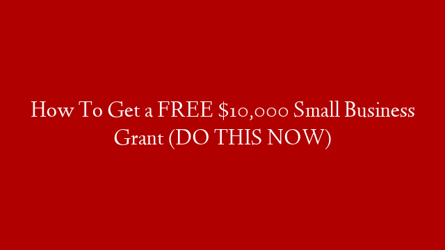 How To Get a FREE $10,000 Small Business Grant (DO THIS NOW)
