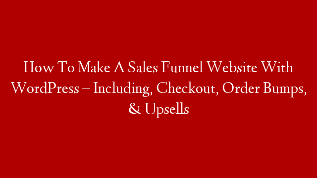 How To Make A Sales Funnel Website With WordPress – Including, Checkout, Order Bumps, & Upsells post thumbnail image