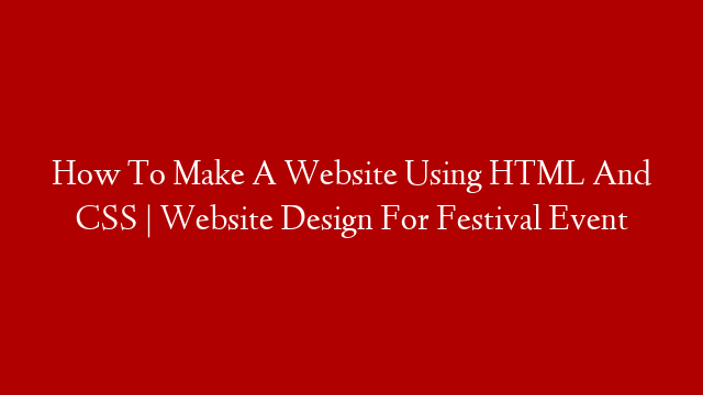 How To Make A Website Using HTML And CSS | Website Design For Festival Event