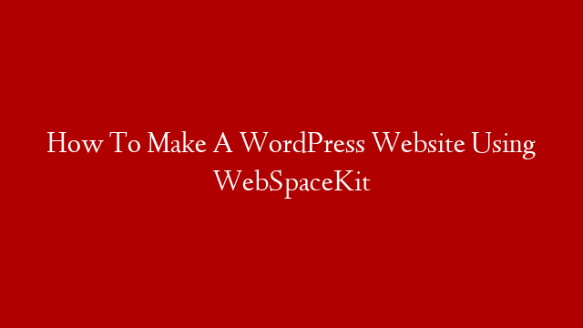 How To Make A WordPress Website Using WebSpaceKit