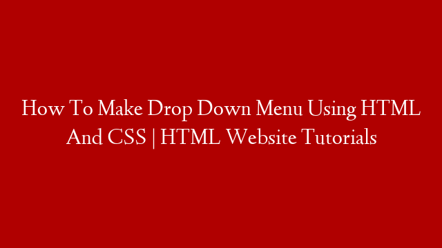 How To Make Drop Down Menu Using HTML And CSS | HTML Website Tutorials