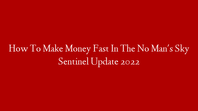 How To Make Money Fast In The No Man's Sky Sentinel Update 2022