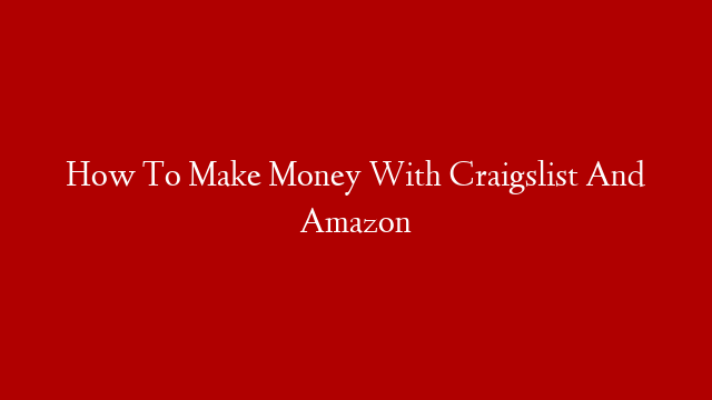 How To Make Money With Craigslist And Amazon