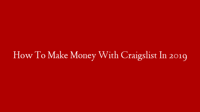 How To Make Money With Craigslist In 2019