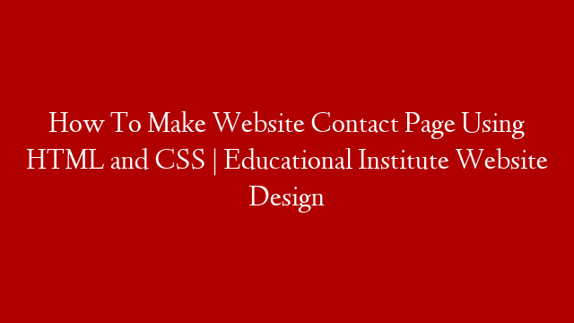 How To Make Website Contact Page Using HTML and CSS | Educational Institute Website Design
