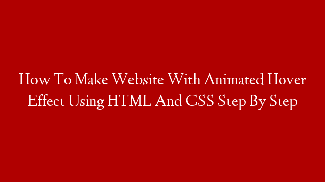 How To Make Website With Animated Hover Effect Using HTML And CSS Step By Step