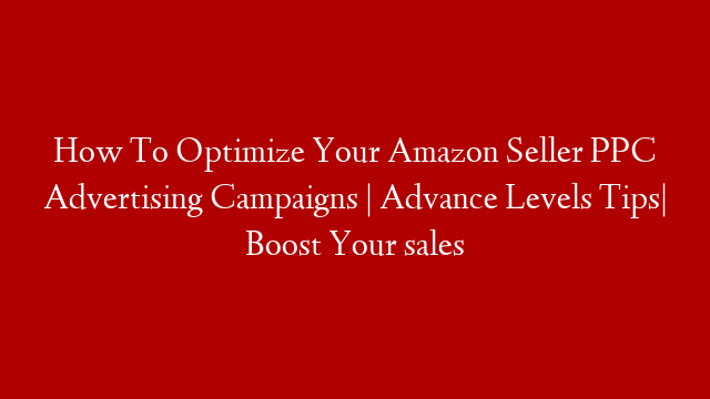 How To Optimize Your Amazon Seller PPC Advertising Campaigns | Advance Levels Tips| Boost Your sales post thumbnail image