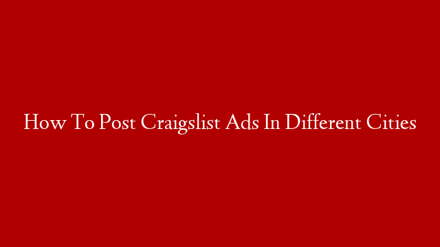 How To Post Craigslist Ads In Different Cities