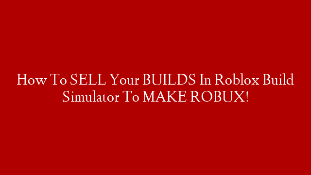 How To SELL Your BUILDS In Roblox Build Simulator To MAKE ROBUX!