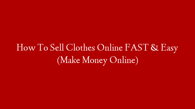 How To Sell Clothes Online FAST & Easy (Make Money Online)