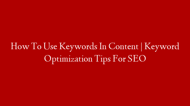 How To Use Keywords In Content | Keyword Optimization Tips For SEO
