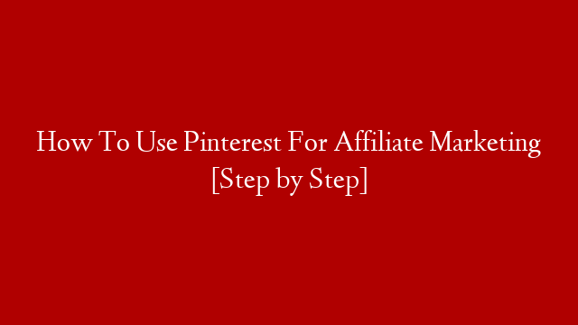 How To Use Pinterest For Affiliate Marketing [Step by Step]