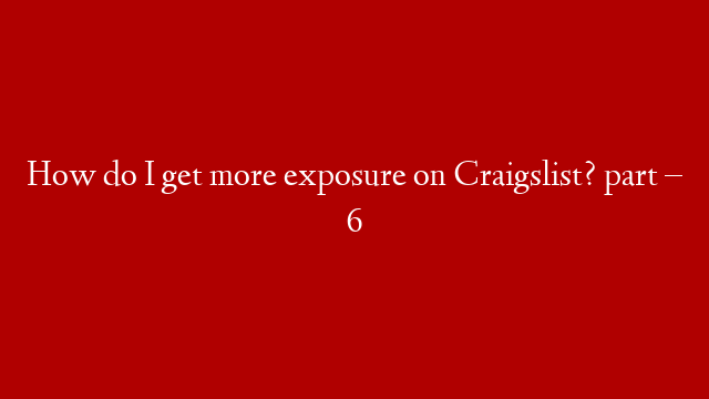 How do I get more exposure on Craigslist? part – 6
