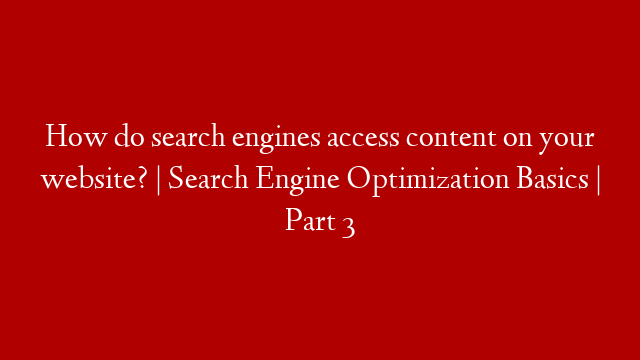 How do search engines access content on your website? | Search Engine Optimization Basics | Part 3