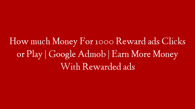 How much Money For 1000 Reward ads Clicks or Play | Google Admob | Earn More Money With Rewarded ads